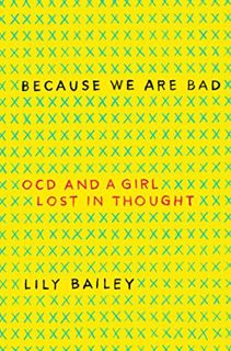 [GET] [PDF EBOOK EPUB KINDLE] Because We Are Bad: OCD and a Girl Lost in Thought by  Lily Bailey 📧