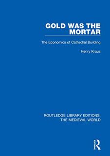 [Get] [EBOOK EPUB KINDLE PDF] Gold Was the Mortar: The Economics of Cathedral Building (Routledge Li