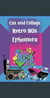 [PDF READ ONLINE] 💖 Cut and Collage Retro 80s Ephemera: Games, Sneakers, Patterns, Classic Comp