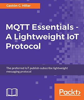 [Read] PDF EBOOK EPUB KINDLE MQTT Essentials - A Lightweight IoT Protocol: Send and receive messages