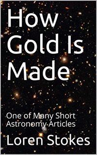 [VIEW] KINDLE PDF EBOOK EPUB How Gold Is Made: One of Many Short Astronomy Articles by  Loren Stokes