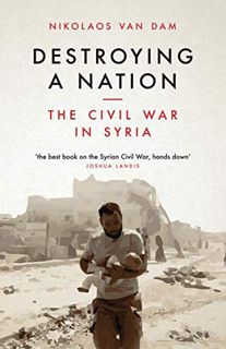 Read KINDLE PDF EBOOK EPUB Destroying a Nation: The Civil War in Syria by  Nikolaos Van Dam 💏