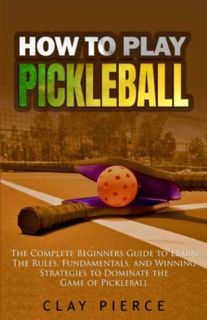 GET [PDF EBOOK EPUB KINDLE] How To Play Pickleball: The Complete Beginners Guide to Learn The Rules,