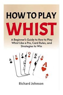 (PDF Ebook) How to Play Whist For Beginners: A Beginner's Guide on How to Play and Win Whist & Bid W