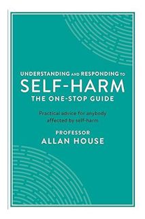 Download Pdf Understanding and Responding to Self-Harm: The One Stop Guide: Practical Advice for Any