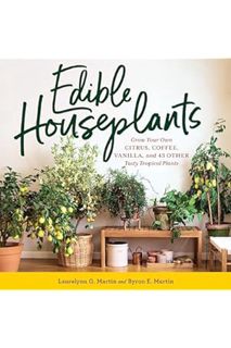 (PDF Download) Edible Houseplants: Grow Your Own Citrus, Coffee, Vanilla, and 43 Other Tasty Tropica