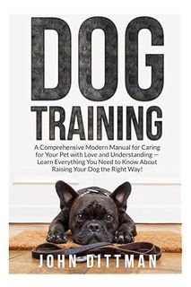 (Ebook Free) Dog Training: A Comprehensive Modern Manual for Caring for Your Pet with Love and Under
