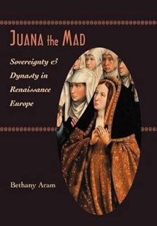 ACCESS [EBOOK EPUB KINDLE PDF] Juana the Mad: Sovereignty and Dynasty in Renaissance Europe (The Joh