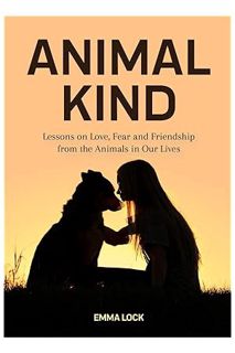 Ebook Download Animal Kind: Lessons on Love, Fear and Friendship from the Animals in our Lives (True