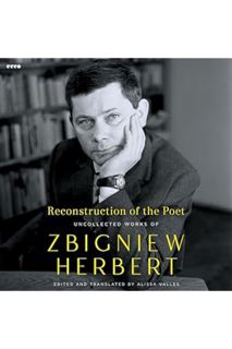 (Pdf Ebook) Reconstruction of the Poet: Uncollected Works of Zbigniew Herbert by Zbigniew Herbert
