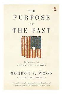 (PDF Download) The Purpose of the Past: Reflections on the Uses of History by Gordon S. Wood