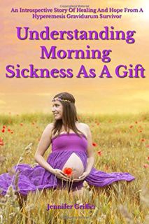VIEW [EBOOK EPUB KINDLE PDF] Understanding Morning Sickness as a Gift: An Introspective Story of Hea