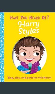 GET [PDF Have You Heard of Harry Styles?: Sing, play, and perform with Harry!     Board book – Lift