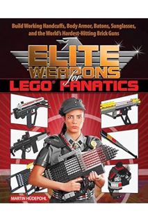 (Pdf Ebook) Elite Weapons for LEGO Fanatics: Build Working Handcuffs, Body Armor, Batons, Sunglasses
