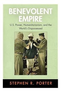 (Download) (Ebook) Benevolent Empire: U.S. Power, Humanitarianism, and the World's Dispossessed (Pen