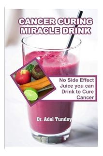 PDF Download Cancer Curing Miracle Drink: No Side Effect Juice you can Drink to Cure Cancer by Dr. A