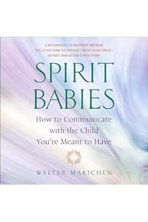 (FREE) (PDF) Spirit Babies: How to Communicate with the Child You're Meant to Have by Walter Makiche