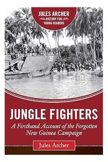 PDF Free Jungle Fighters: A Firsthand Account of the Forgotten New Guinea Campaign (Jules Archer His
