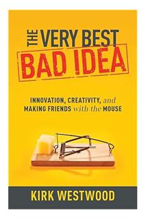 (PDF Free) The Very Best Bad Idea: Innovation, Creativity, and Making Friends with the Mouse by Kirk