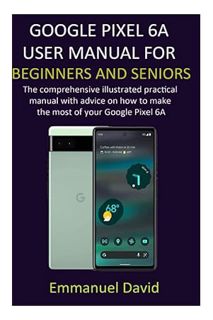 (PDF) (Ebook) GOOGLE PIXEL 6A USER MANUAL FOR BEGINNERS AND SENIORS: The comprehensive illustrated p