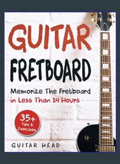 Download Online Guitar Fretboard: Memorize The Fretboard In Less Than 24 Hours: 35+ Tips And Exerci