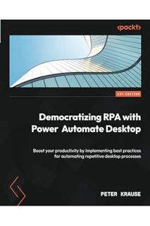 PDF Download Democratizing RPA with Power Automate Desktop: Boost your productivity by implementing