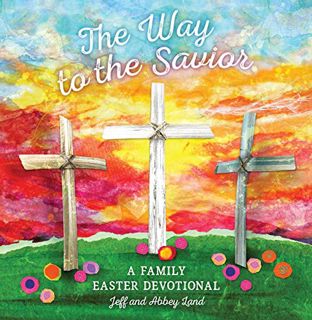 Read [PDF EBOOK EPUB KINDLE] The Way to the Savior: A Family Easter Devotional by  Abbey Land &  Jef