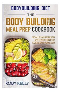 (Ebook Free) Bodybuilding Diet: THE BODY BUILDING MEAL PREP COOKBOOK: Meal Plans Packed With Protein