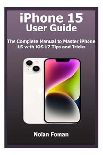DOWNLOAD PDF iPhone 15 User Guide: The Complete Manual to Master iPhone 15 with iOS 17 Tips and Tric