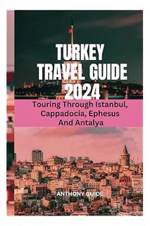 (DOWNLOAD (EBOOK) TURKEY TRAVEL GUIDE 2024: Touring Through Istanbul, Cappadocia, Ephesus And Antaly