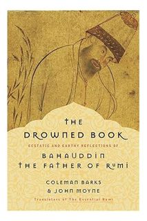 (DOWNLOAD) (Ebook) The Drowned Book: Ecstatic and Earthy Reflections of Bahauddin, the Father of Rum