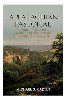 (Free Pdf) Appalachian Pastoral: Mountain Excursions, Aesthetic Visions, and The Antebellum Travel N