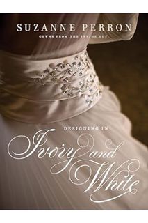 Download (EBOOK) Designing in Ivory and White: Suzanne Perron Gowns from the Inside Out (Southern Li