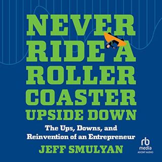 [GET] KINDLE PDF EBOOK EPUB Never Ride a Rollercoaster Upside Down: The Ups, Downs, and Reinvention