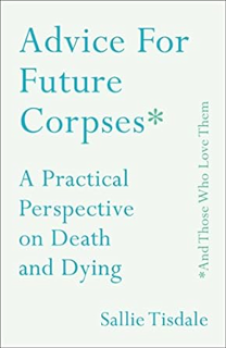 Read E-book Advice for Future Corpses (and Those Who Love Them): A Practical Perspective on Death a