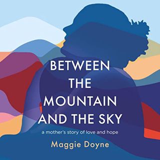 [READ] PDF EBOOK EPUB KINDLE Between the Mountain and the Sky: A Mother’s Story of Love, Loss, Heali
