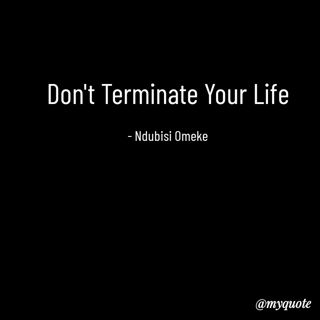 Don't Terminate Your Life
