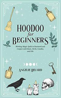 READ EPUB KINDLE PDF EBOOK Hoodoo For Beginners: Working Magic Spells in Rootwork and Conjure with R