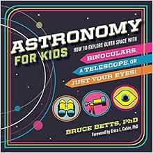 [ACCESS] EBOOK EPUB KINDLE PDF Astronomy for Kids: How to Explore Outer Space with Binoculars, a Tel