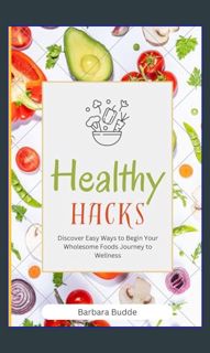 PDF/READ ✨ Healthy Hacks: Discover Easy Ways to Begin Your Wholesome Foods Journey to Wellness