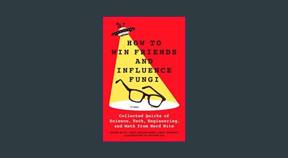EBOOK [PDF] How to Win Friends and Influence Fungi: Collected Quirks of Science, Tech, Engineering,