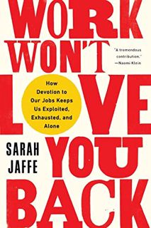 READ PDF EBOOK EPUB KINDLE Work Won't Love You Back: How Devotion to Our Jobs Keeps Us Exploited, Ex