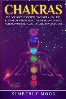 Get EPUB KINDLE PDF EBOOK Chakras: Unlocking the Secrets of Chakra Healing, Kundalini Meditation, Th