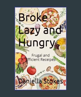 EBOOK [PDF] Broke Lazy and Hungry: Frugal and Efficient Recipes     [Print Replica] Kindle Edition