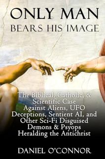 (Read) [Online] Only Man Bears His Image: The Biblical Catholic & Scientific Case Against Aliens UFO