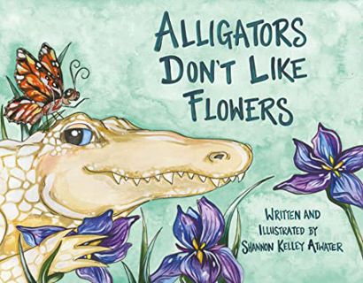 READ KINDLE PDF EBOOK EPUB Alligators Don't Like Flowers by  Shannon Kelley Atwater 📬