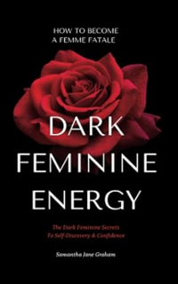 FREE PDF 📩 Dark Feminine Energy - How To Become A Femme Fatale: The Dark Feminine Secrets To Self-D