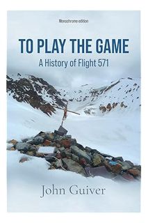(DOWNLOAD) (Ebook) To Play the Game: A History of Flight 571: MONOCHROME EDITION by John Guiver