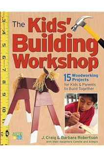 PDF Free The Kids' Building Workshop: 15 Woodworking Projects for Kids and Parents to Build Together
