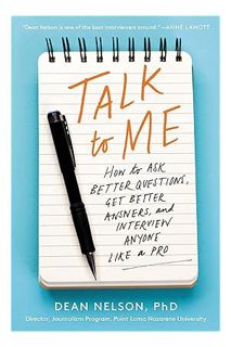 PDF Free Talk to Me: How to Ask Better Questions, Get Better Answers, and Interview Anyone Like a Pr